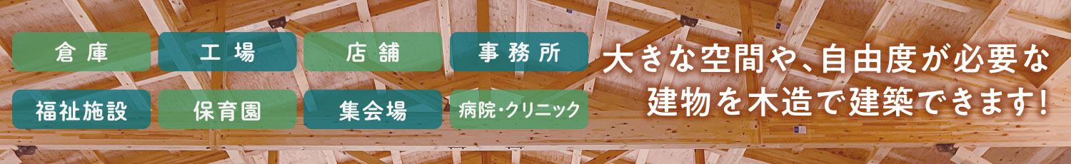 大きな空間や、自由度が必要な建物を木造で建築できます！